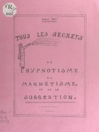 Tous les secrets de l'hypnotisme, du magnétisme et de la suggestion