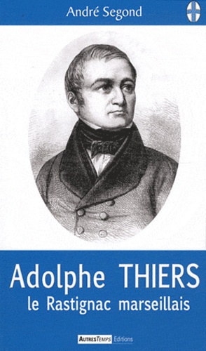 André Segond - Adolphe Thiers - Le Rastignac marseillais.