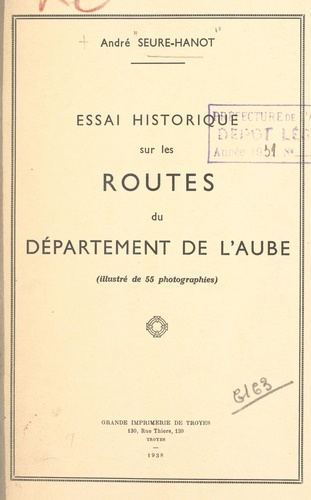 André Seure-Hanot et Georges Latet - Essai historique sur les routes du département de l'Aube - Illustré de 55 photographies.