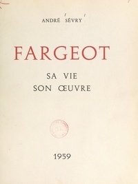 André Sévry et Jean-Jacques Lerrant - Fargeot - Sa vie, son œuvre.