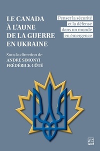 André Simonyi et Frédérick Côté - Le Canada à l’aune de la guerre en Ukraine - penser la sécurité et la défense dans un monde en émergence.