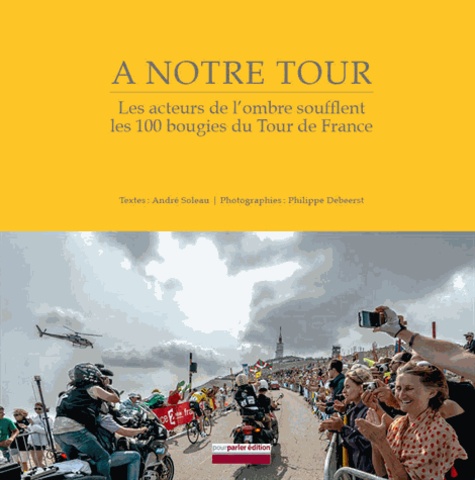 André Soleau - A notre tour, le livre qui parle de vous - Les acteurs de l'ombre soufflent les 100 bougies du Tour de France.
