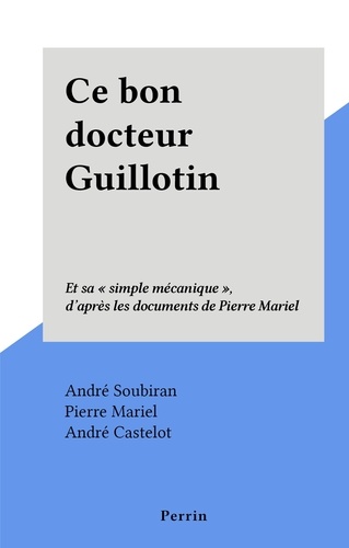Ce bon docteur Guillotin. Et sa "simple mécanique", d'après les documents de Pierre Mariel