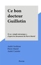 André Soubiran et André Castelot - Ce bon docteur Guillotin - Et sa "simple mécanique", d'après les documents de Pierre Mariel.