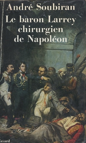 Le baron Larrey. Chirurgien de Napoléon