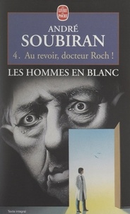 André Soubiran - Les hommes en blanc (4). Au revoir, docteur Roch !.
