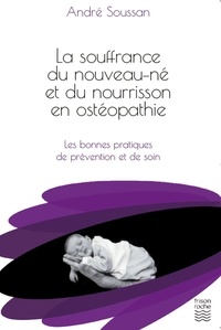 André Soussan - La souffrance du nouveau-né et du nourrisson en ostéopathie - Les bonnes pratiques de prévention et de soin.