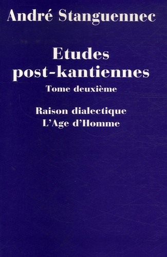 André Stanguennec - Etudes post-kantiennes - Tome 2, Raison analytique et raison dialectique dans la pensée post-kantienne.