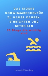 André Sternberg - Das eigene Schwimmbecken für zu Hause - 25 Dinge Sie beim Kauf, einrichten und Betreiben eines eigenen Schwimmbeckens zu Hause beachten sollten.