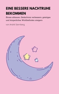 André Sternberg - Einen bessere Nachtruhe bekommen - Stress abbauen, Gedächtnis verbessern, geistiges und körperliches Wohlbefinden steigern.