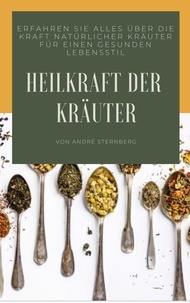 André Sternberg - Heilkraft der Kräuter - Erfahren Sie alles über die Kraft natürlicher Kräuter für einen gesunden Lebensstil.