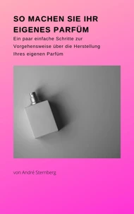 So machen Sie Ihr eigenes Parfüm