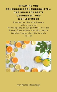 Vitamine und Nahrungsergänzungsmittel: Das Buch für beste Gesundheit und Wohlbefinden