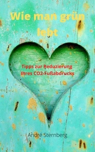 André Sternberg - Wie man grün lebt - Tipps zur Reduzierung Ihres CO2-Fußabdruck.