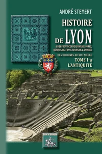 Histoire de Lyon et des provinces de Lyonnais, Forez, Beaujolais, Franc-Lyonnais et Dombes - Tome 1-a : l'Antiquité