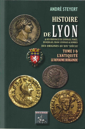 Histoire de Lyon et des provinces de Lyonnais, Forez, Beaujolais, Franc-Lyonnais et Dombes. Tome 1B, L'Antiquité, le royaume burgonde