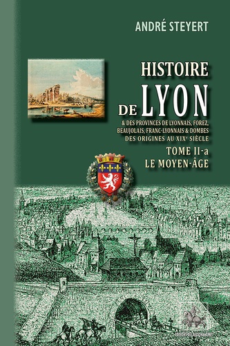 André Steyert - Histoire de Lyon et des provinces de Lyonnais, Forez, Beaujolais, Franc-Lyonnais et Dombes - Tome 2A, Le Moyen Age.
