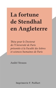 Andre Strauss - La fortune de Stendhal en Angleterre - Thèse pour le Doctorat de l'Université de Paris présentée à la Faculté des lettres et sciences humaines de Paris.