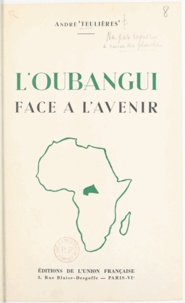 André Teulières et Louis-Paul Aujoulat - Un territoire d'Union française : l'Oubangui face à l'avenir.