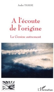 André Thayse - A l'écoute de l'origine - La Genèse autrement.
