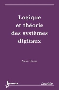 André Thayse - Logique Et Theorie Des Systemes Digitaux.