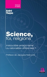 André Thayse - Science, foi, religions - Irréductible antagonisme ou rationalités différentes ?.