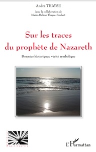 André Thayse - Sur les traces du prophète de Nazareth - Données historiques, vérité symbolique.