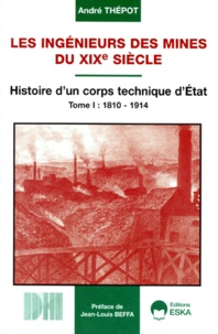 André Thépot - Les ingénieurs des mines du XIXe siècle - Tome 1, Histoire d'un corps technique d'Etat 1810-1914.