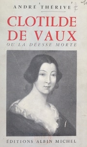 André Thérive - Clotilde de Vaux - Ou La déesse morte.