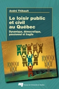 André Thibault - Le loisir public et civil au Québec - Dynamique, démocratique, passionnel et fragile.
