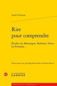 André Tournon - Rire pour comprendre - Etudes sur Montaigne, Rabelais, Scève, La Fontaine....