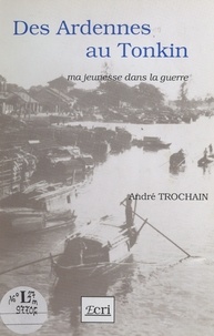 André Trochain - Des Ardennes au Tonkin : ma jeunesse dans la guerre.