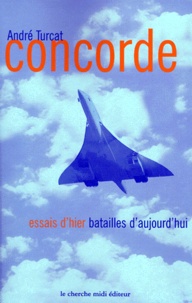 André Turcat - Concorde - Essais d'hier, batailles d'aujourd'hui.