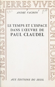 André Vachon - Le temps et l'espace dans l'œuvre de Paul Claudel - Expérience chrétienne et imagination poétique.