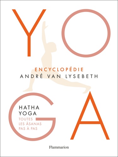 Encyclopédie Yoga. Hatha Yoga, toutes les âsanas pas à pas