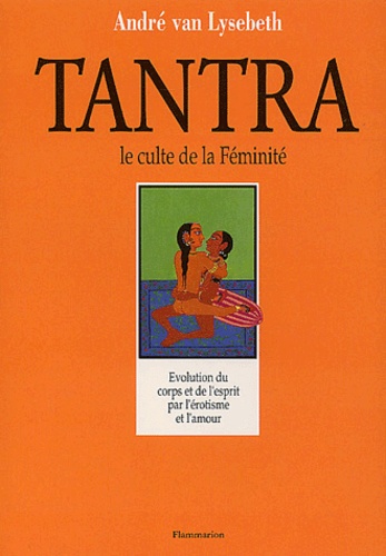 André Van Lysebeth - Tantra, Le Culte De La Feminite. L'Autre Regard Sur La Vie Et L'Amour.