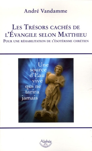 André Vandamme - Les trésors cachés de l'Evangile selon Matthieu - Pour une réhabilitation de l'ésotérisme chrétien.