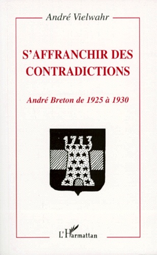 André Vielwahr - S'Affranchir Des Contradictions. Andre Breton De 1925 A 1930.