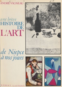 André Vigneau et Jean Cassou - Une brève histoire de l'art, de Niepce à nos jours.