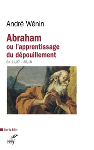André Wénin et André Wénin - Abraham ou l'apprentissage du dépouillement - Gn 11,27 - 25,18.