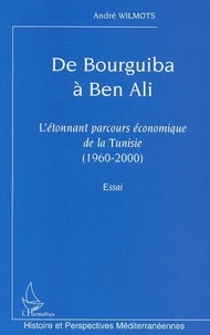 André Wilmots - De Bourguiba à Ben Ali - L'étonnant parcours économique de la Tunisie (1960-2000).