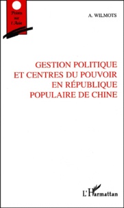 André Wilmots - Gestion Politique Et Centres Du Pouvoir En Republique Populaire De Chine.