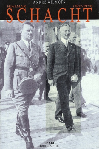 André Wilmots - Hjalmar Schacht (1877-1970). Grand Argentier D'Hitler.