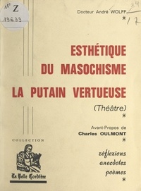 André Wolff et Charles Oulmont - Esthétique du masochisme. La putain vertueuse (théâtre) - Réflexions, anecdotes, poèmes.