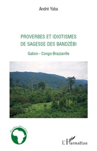 André Yaba - Proverbes et idiotismes de sagesse des bandzèbi - Gabon, Congo-Brazzaville.