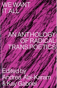 Andrea Abi-Karam et Kay Gabriel - We Want It All - An Anthology of Radical Transpoetic.