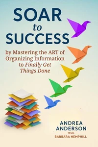 Soar to Success: By Mastering the Art of Organizing Information to Finally Get Things Done