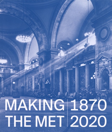 Andrea Bayer et Laura D. Corey - Making The Met 1870-2020.