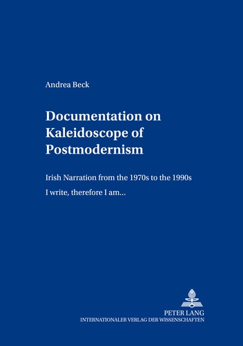 Andrea Beck - Documentation on «Kaleidoscope of Postmodernism» - Irish Narration from the 1970s to the 1990s- «I write, therefore I am...».