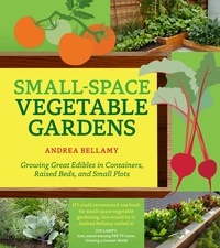 Andrea Bellamy - Small-Space Vegetable Gardens - Growing Great Edibles in Containers, Raised Beds, and Small Plots.